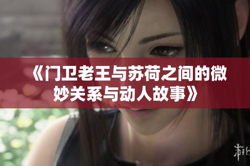 《门卫老王与苏荷之间的微妙关系与动人故事》