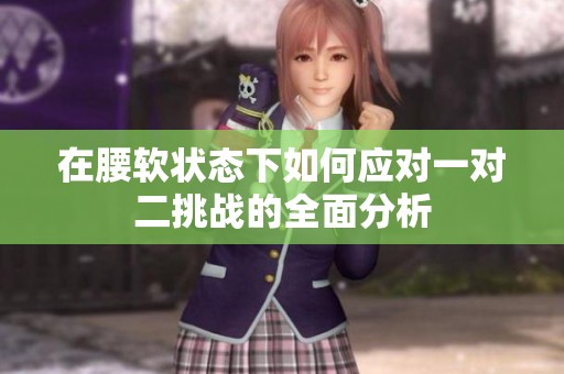 在腰软状态下如何应对一对二挑战的全面分析