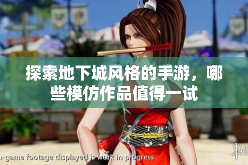 探索地下城风格的手游，哪些模仿作品值得一试