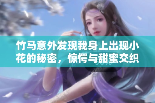 竹马意外发现我身上出现小花的秘密，惊愕与甜蜜交织的故事
