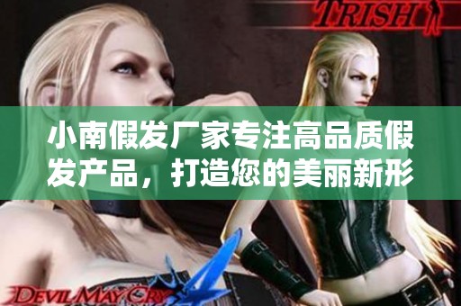 小南假发厂家专注高品质假发产品，打造您的美丽新形象