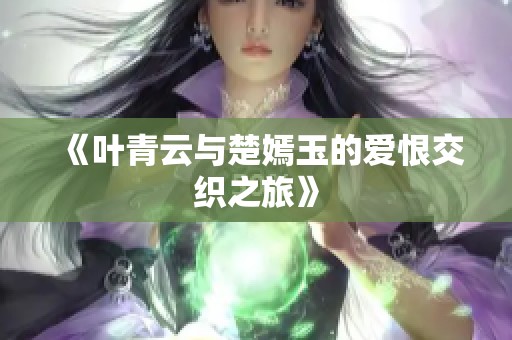 《叶青云与楚嫣玉的爱恨交织之旅》