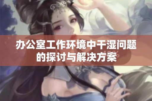 办公室工作环境中干湿问题的探讨与解决方案