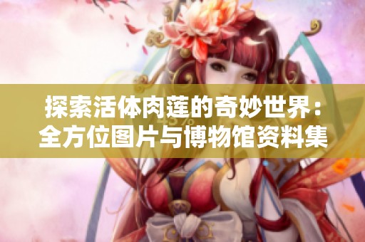 探索活体肉莲的奇妙世界：全方位图片与博物馆资料集合