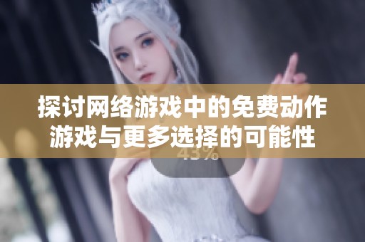 探讨网络游戏中的免费动作游戏与更多选择的可能性