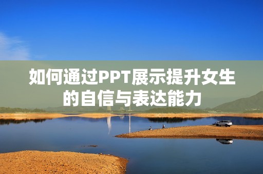 如何通过PPT展示提升女生的自信与表达能力