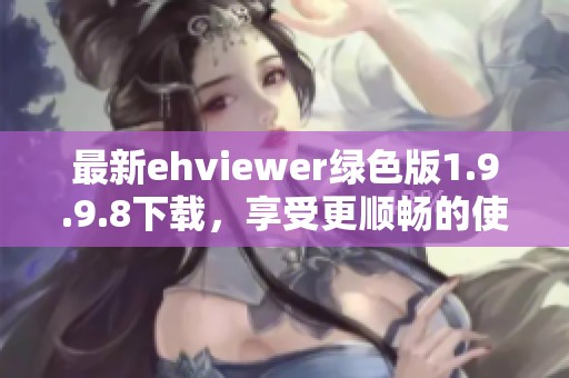 最新ehviewer绿色版1.9.9.8下载，享受更顺畅的使用体验
