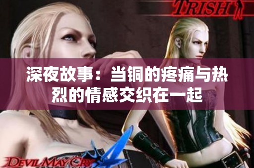 深夜故事：当铜的疼痛与热烈的情感交织在一起
