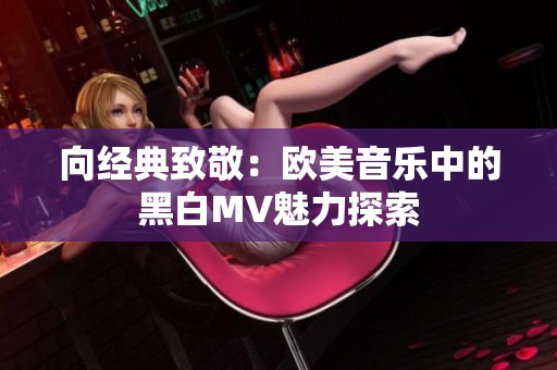 向经典致敬：欧美音乐中的黑白MV魅力探索