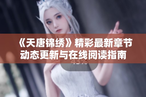《天唐锦绣》精彩最新章节动态更新与在线阅读指南
