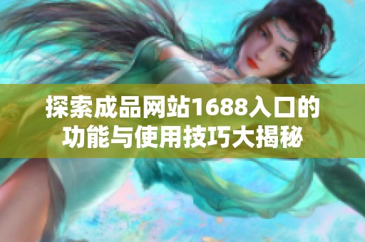 探索成品网站1688入口的功能与使用技巧大揭秘