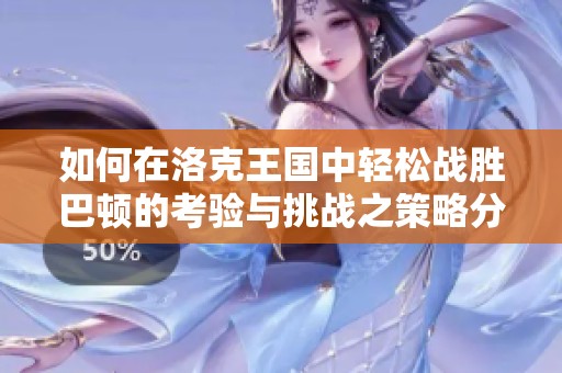 如何在洛克王国中轻松战胜巴顿的考验与挑战之策略分享