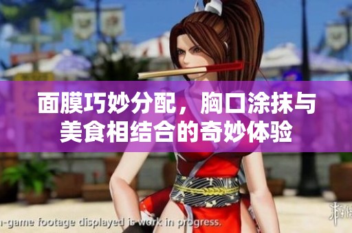 面膜巧妙分配，胸口涂抹与美食相结合的奇妙体验