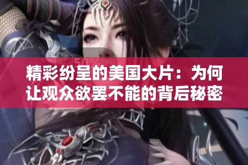 精彩纷呈的美国大片：为何让观众欲罢不能的背后秘密