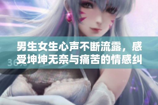 男生女生心声不断流露，感受坤坤无奈与痛苦的情感纠葛
