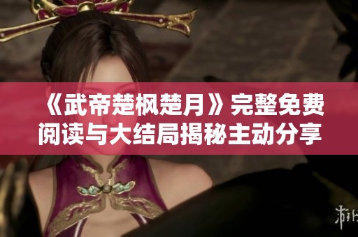 《武帝楚枫楚月》完整免费阅读与大结局揭秘主动分享 《武帝楚枫楚月》完整免费阅读与大结局揭秘主动分享