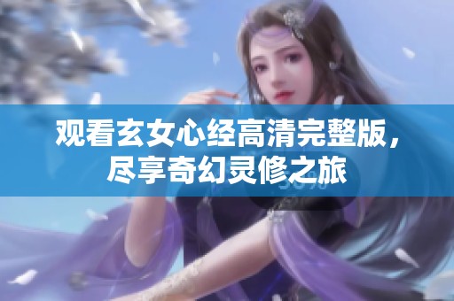 观看玄女心经高清完整版，尽享奇幻灵修之旅
