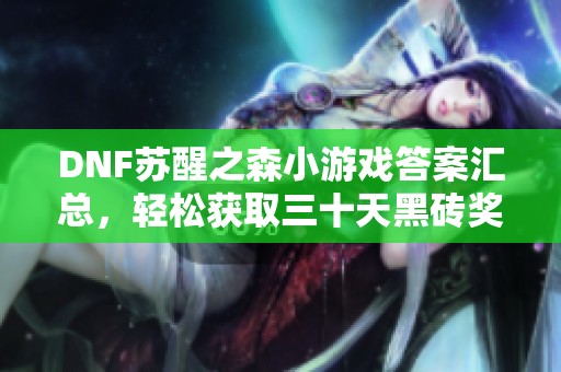 DNF苏醒之森小游戏答案汇总，轻松获取三十天黑砖奖励