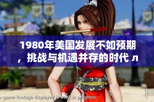 1980年美国发展不如预期，挑战与机遇并存的时代 лё