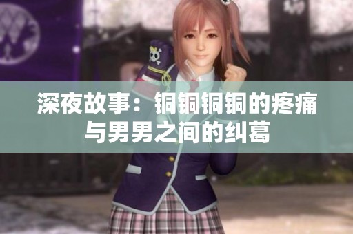 深夜故事：铜铜铜铜的疼痛与男男之间的纠葛