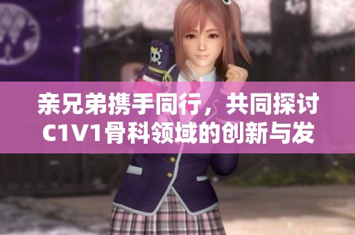 亲兄弟携手同行，共同探讨C1V1骨科领域的创新与发展