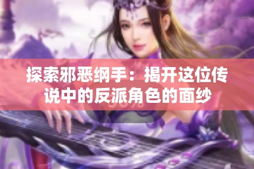 探索邪恶纲手：揭开这位传说中的反派角色的面纱