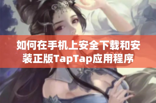 如何在手机上安全下载和安装正版TapTap应用程序