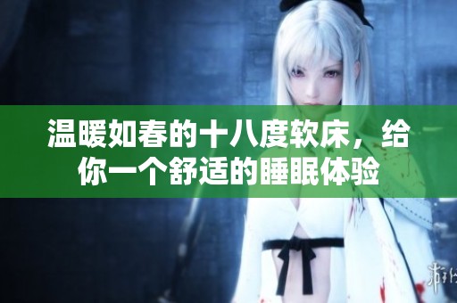 温暖如春的十八度软床，给你一个舒适的睡眠体验