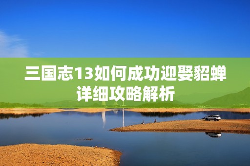 三国志13如何成功迎娶貂蝉详细攻略解析