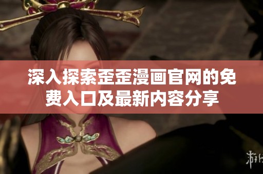 深入探索歪歪漫画官网的免费入口及最新内容分享