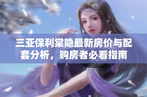 三亚保利棠隐最新房价与配套分析，购房者必看指南