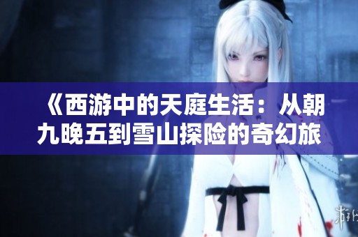 《西游中的天庭生活：从朝九晚五到雪山探险的奇幻旅程》