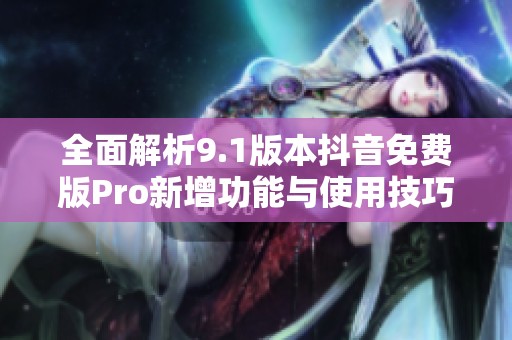 全面解析9.1版本抖音免费版Pro新增功能与使用技巧