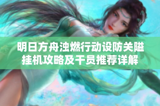 明日方舟浊燃行动设防关隘挂机攻略及干员推荐详解