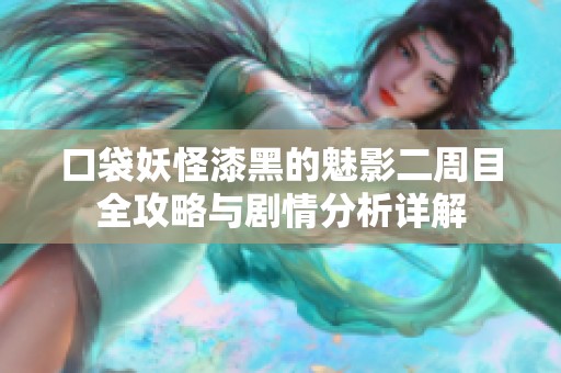 口袋妖怪漆黑的魅影二周目全攻略与剧情分析详解