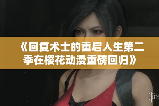 《回复术士的重启人生第二季在樱花动漫重磅回归》