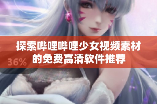 探索哔哩哔哩少女视频素材的免费高清软件推荐