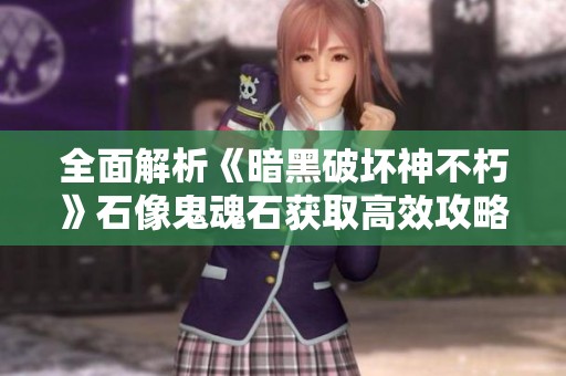全面解析《暗黑破坏神不朽》石像鬼魂石获取高效攻略