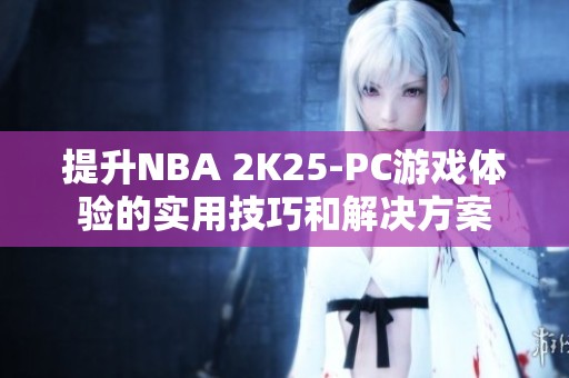 提升NBA 2K25-PC游戏体验的实用技巧和解决方案