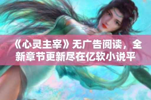 《心灵主宰》无广告阅读，全新章节更新尽在亿软小说平台