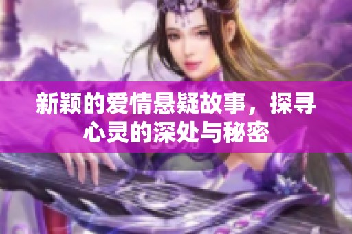 新颖的爱情悬疑故事，探寻心灵的深处与秘密