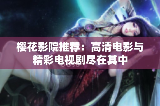 樱花影院推荐：高清电影与精彩电视剧尽在其中