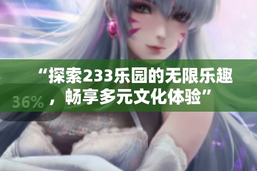 “探索233乐园的无限乐趣，畅享多元文化体验”