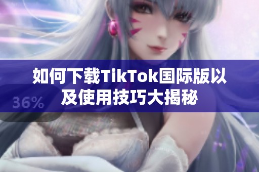 如何下载TikTok国际版以及使用技巧大揭秘