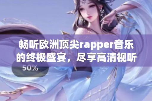 畅听欧洲顶尖rapper音乐的终极盛宴，尽享高清视听体验