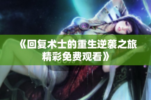 《回复术士的重生逆袭之旅精彩免费观看》
