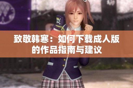 致敬韩寒：如何下载成人版的作品指南与建议