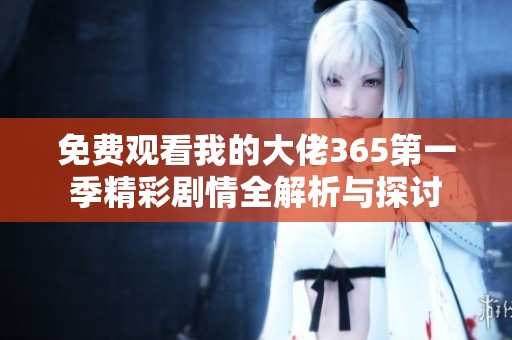 免费观看我的大佬365第一季精彩剧情全解析与探讨