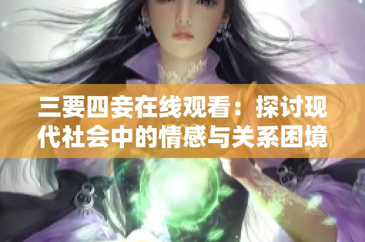 三要四妾在线观看：探讨现代社会中的情感与关系困境