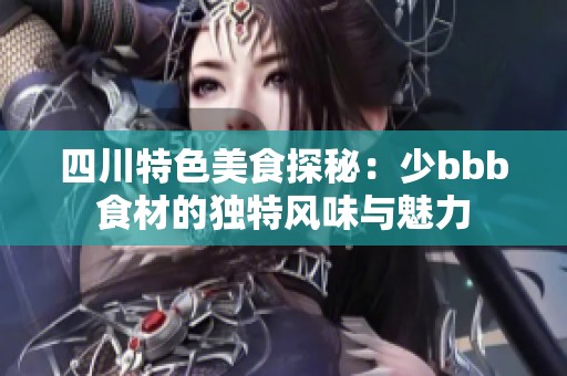 四川特色美食探秘：少bbb食材的独特风味与魅力